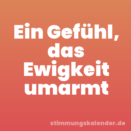 Ein Gefühl, das Ewigkeit umarmt