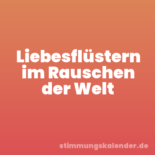 Liebesflüstern im Rauschen der Welt