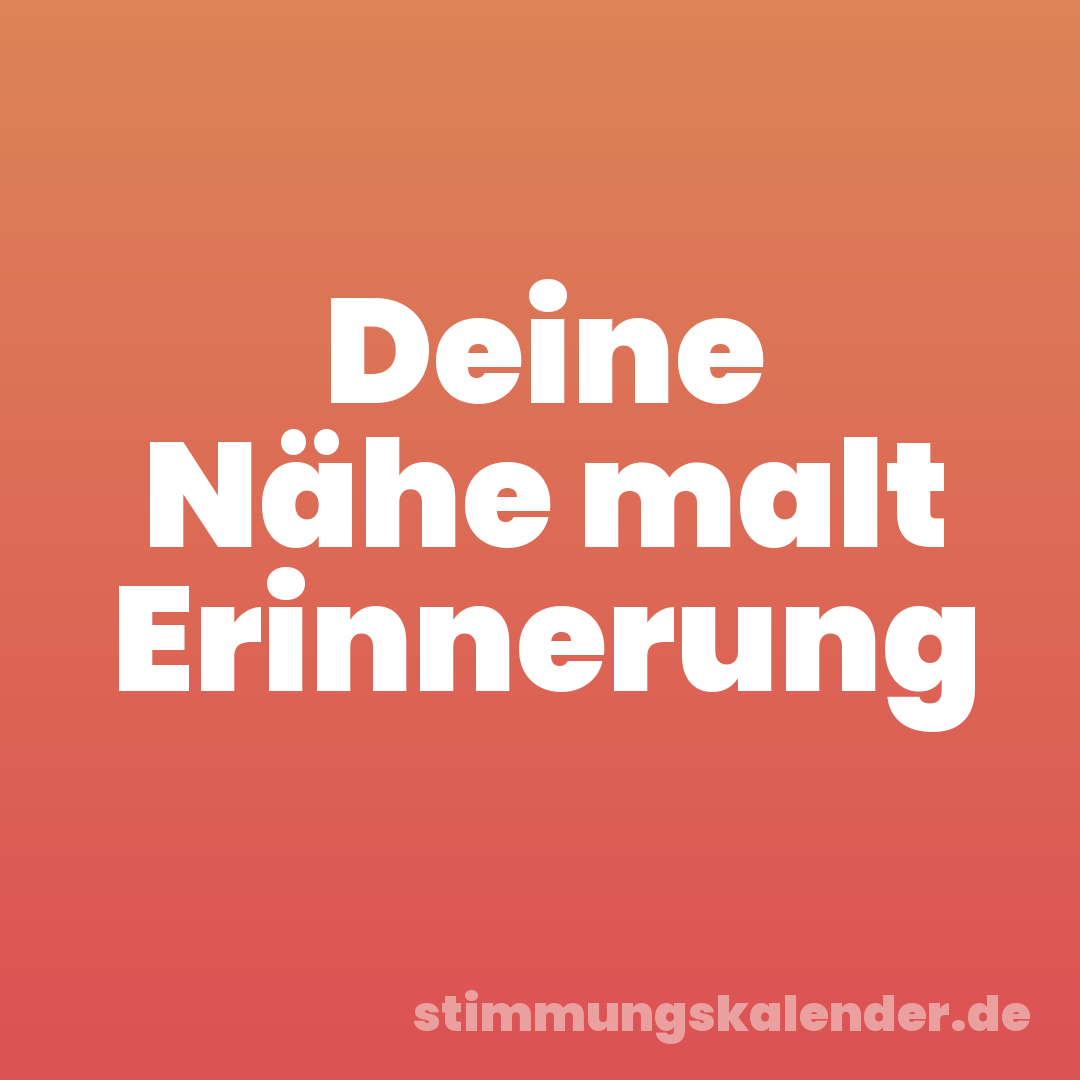 Deine Nähe malt Erinnerung