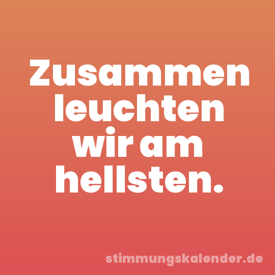 Zusammen leuchten wir am hellsten.