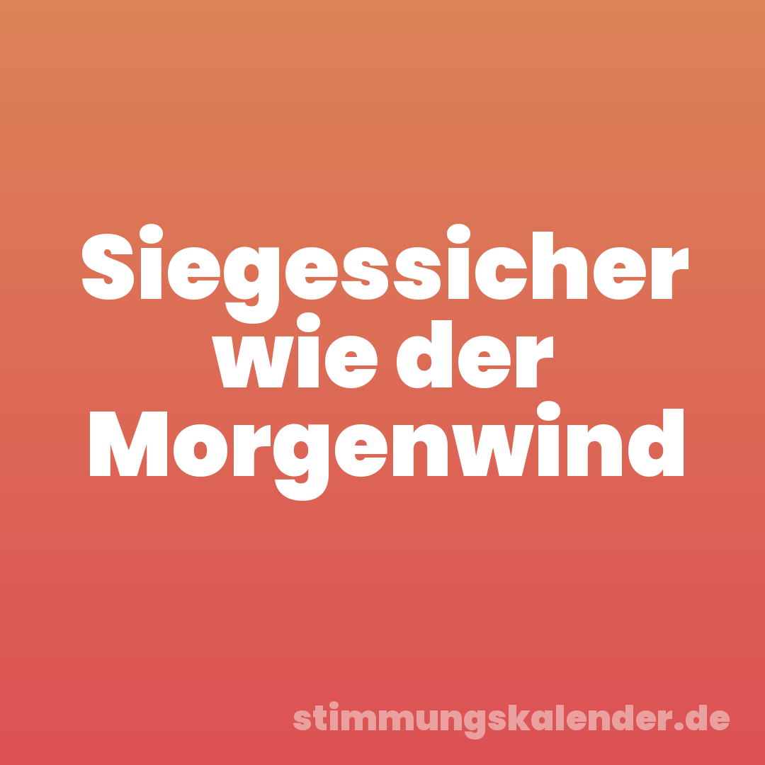 Siegessicher wie der Morgenwind