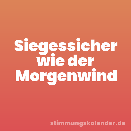Siegessicher wie der Morgenwind