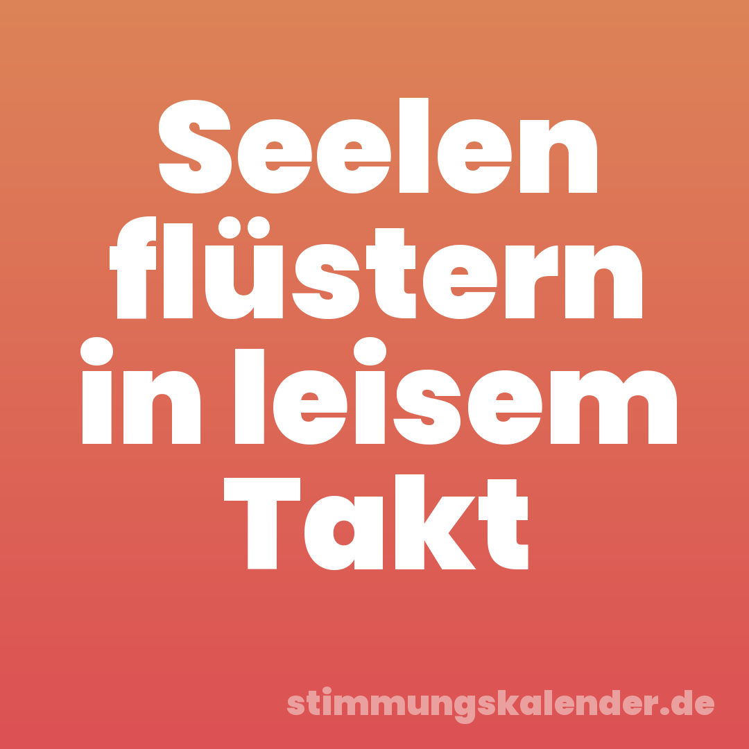 Seelen flüstern in leisem Takt