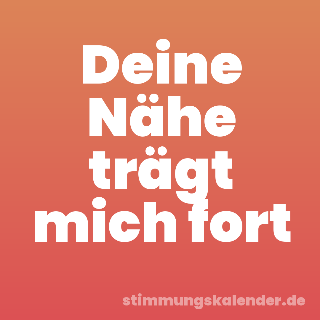 Deine Nähe trägt mich fort