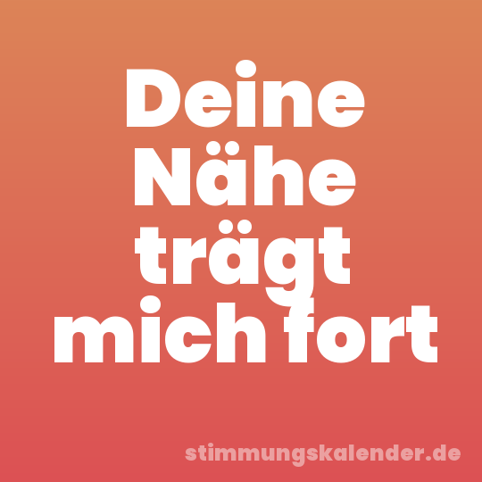 Deine Nähe trägt mich fort