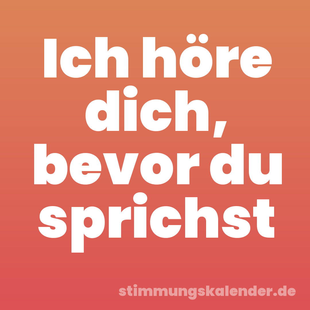 Ich höre dich, bevor du sprichst