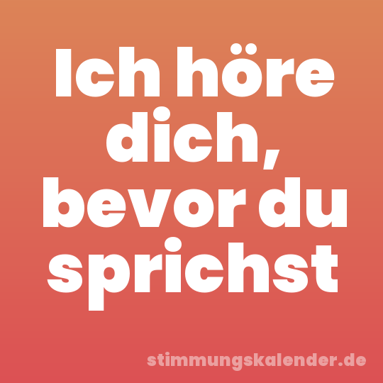 Ich höre dich, bevor du sprichst