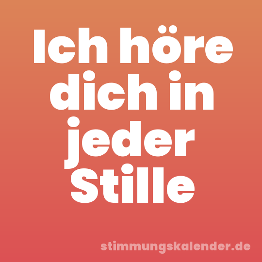 Ich höre dich in jeder Stille