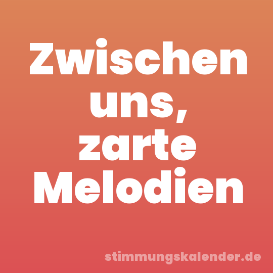Zwischen uns, zarte Melodien