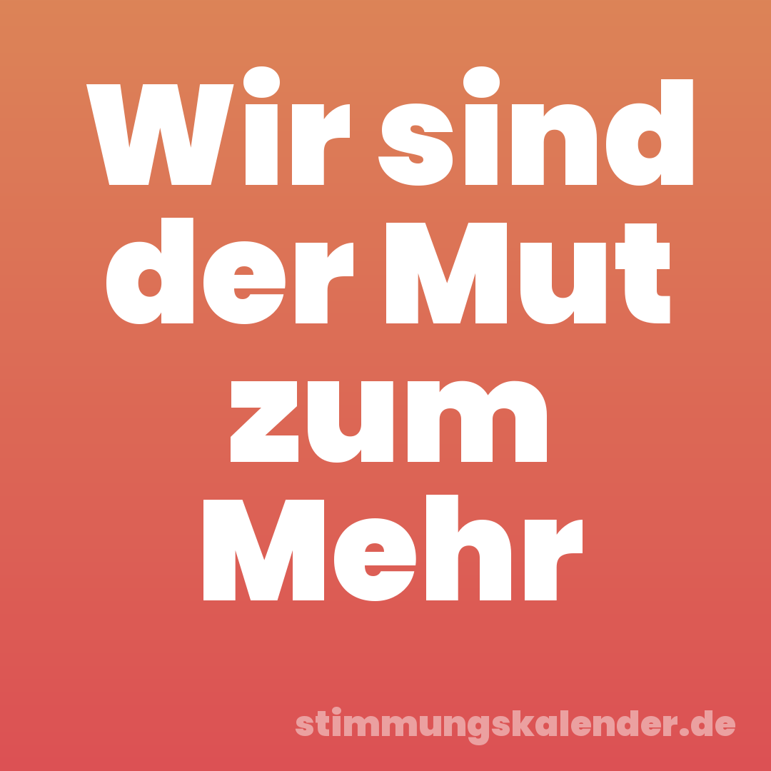 Wir sind der Mut zum Mehr