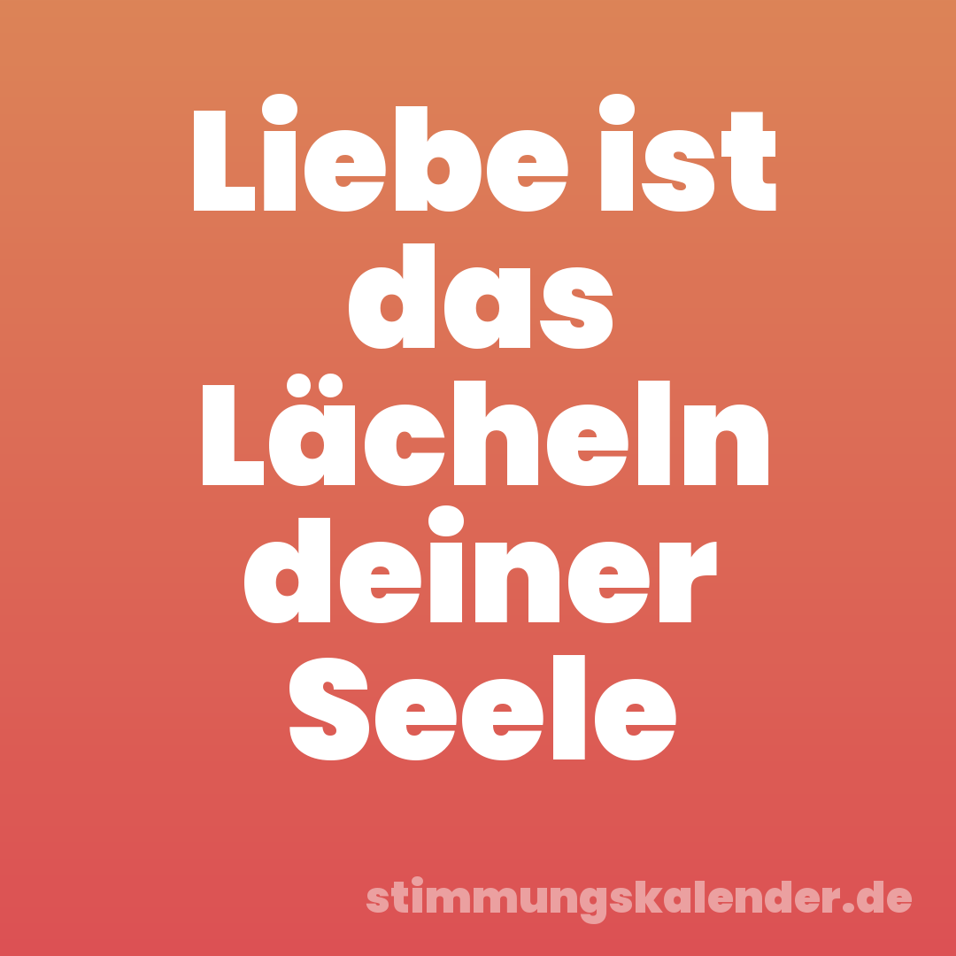 Liebe ist das Lächeln deiner Seele