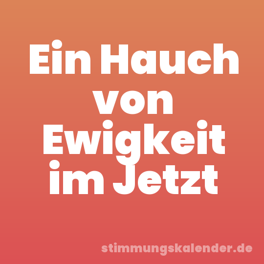 Ein Hauch von Ewigkeit im Jetzt