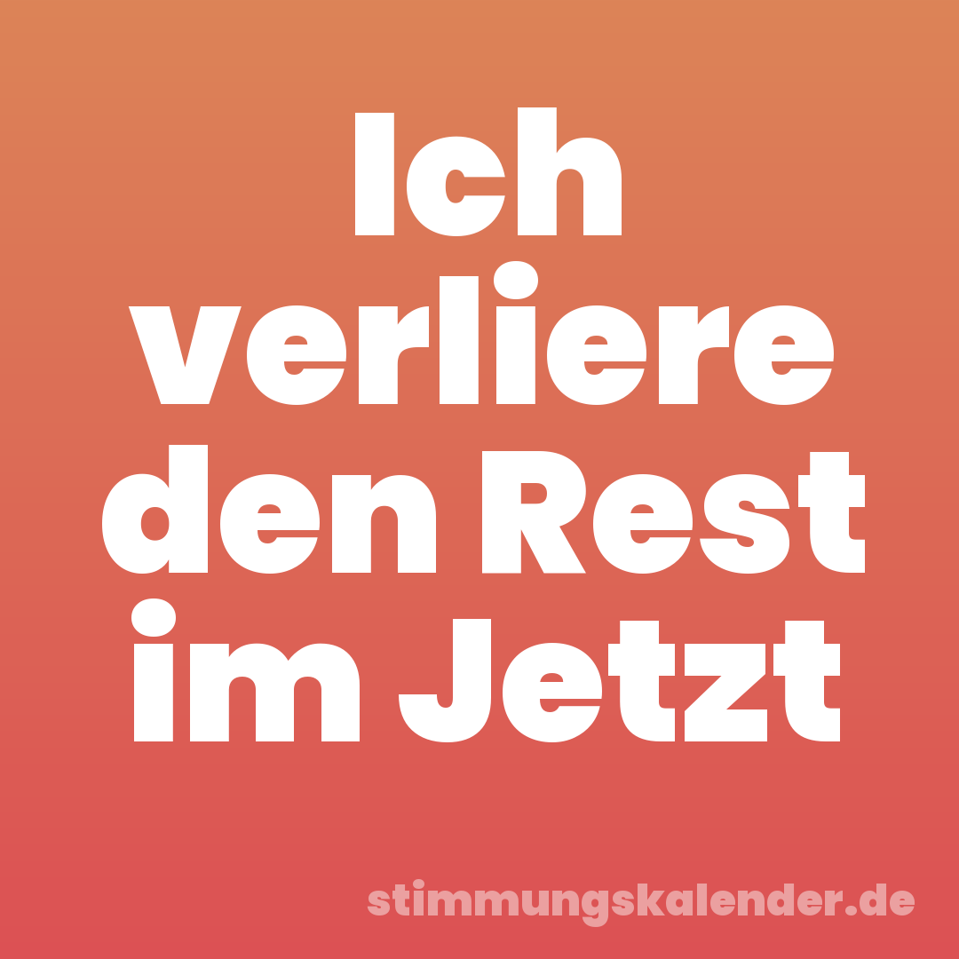 Ich verliere den Rest im Jetzt