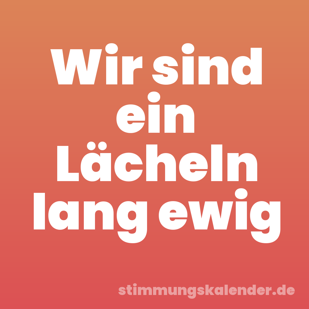 Wir sind ein Lächeln lang ewig