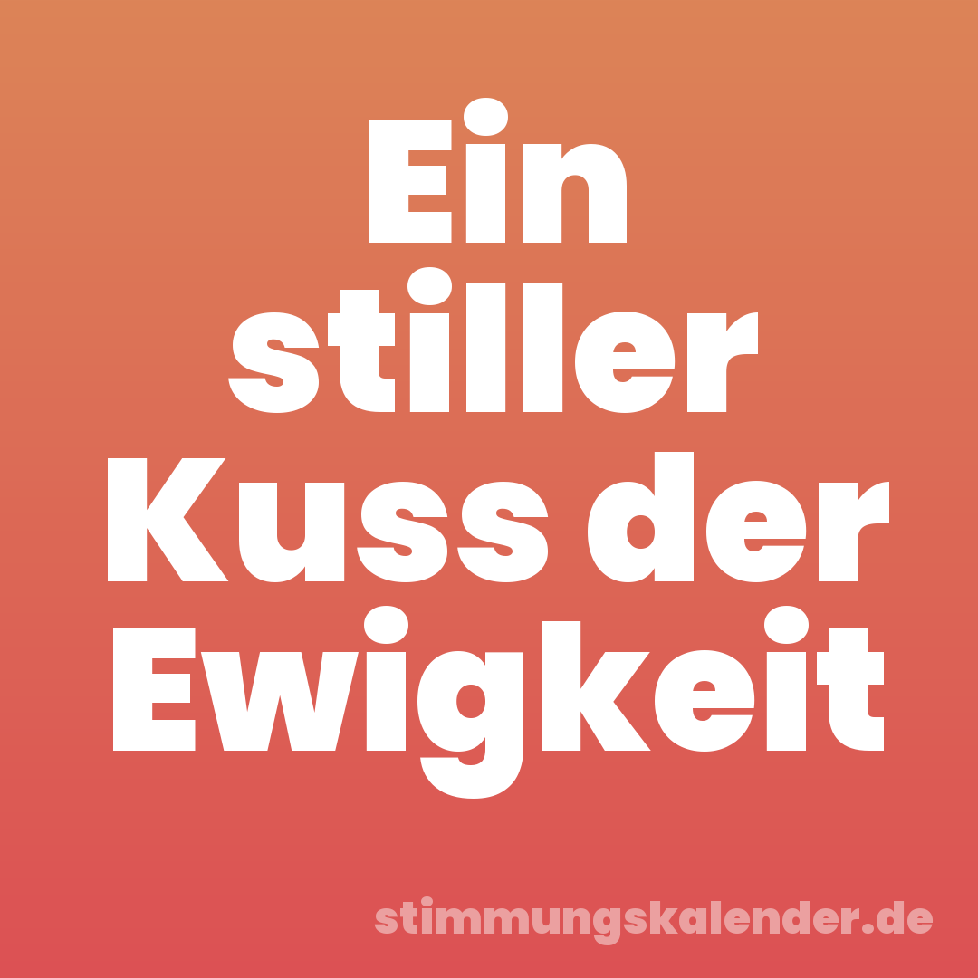 Ein stiller Kuss der Ewigkeit
