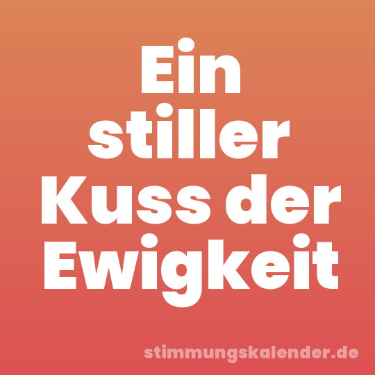 Ein stiller Kuss der Ewigkeit