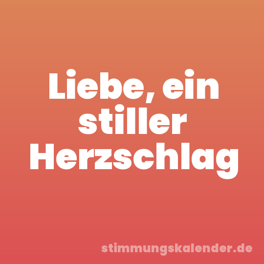 Liebe, ein stiller Herzschlag