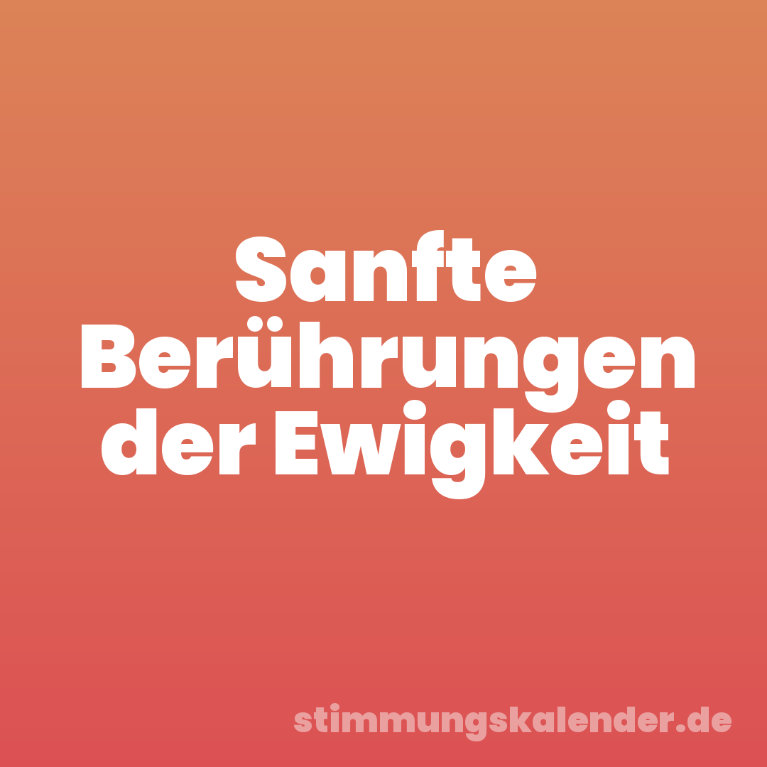 Sanfte Berührungen der Ewigkeit
