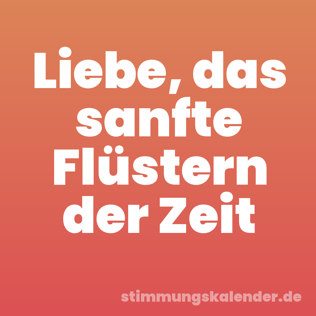 Liebe, das sanfte Flüstern der Zeit