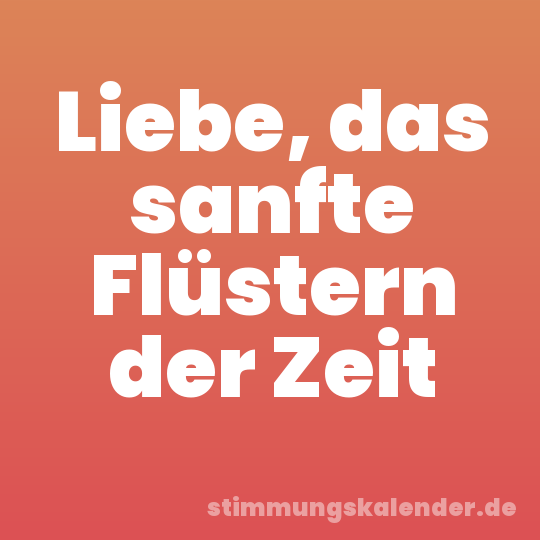 Liebe, das sanfte Flüstern der Zeit