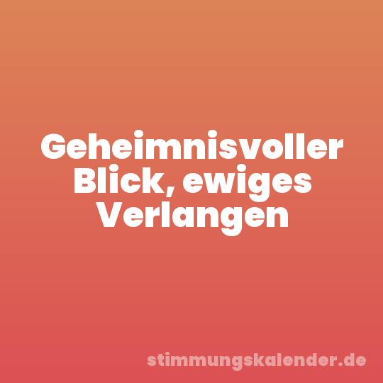 Geheimnisvoller Blick, ewiges Verlangen