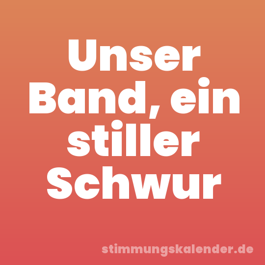 Unser Band, ein stiller Schwur