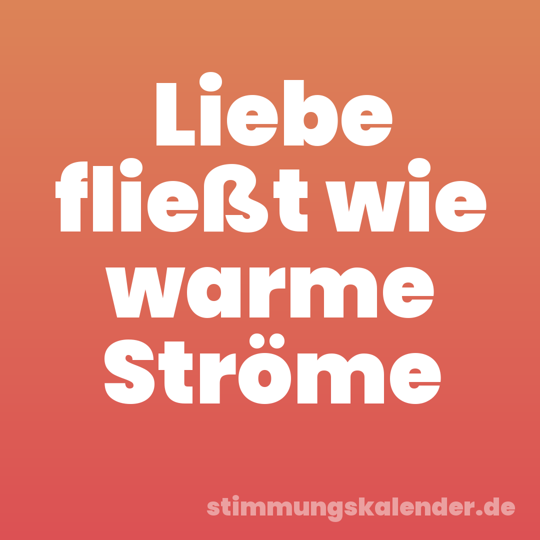 Liebe fließt wie warme Ströme
