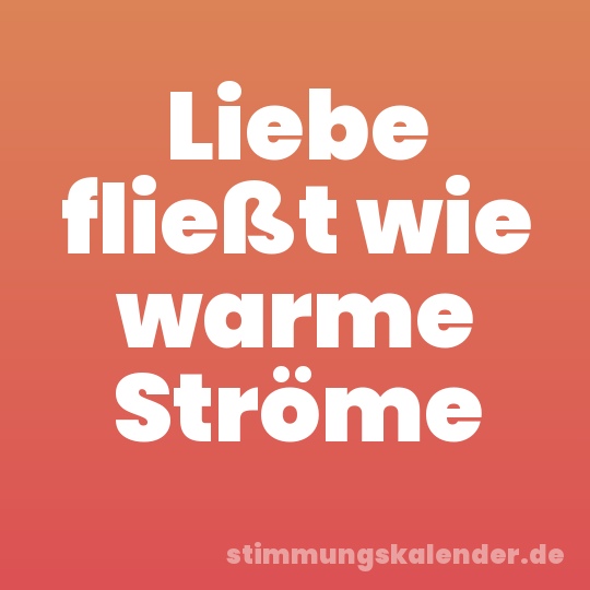 Liebe fließt wie warme Ströme