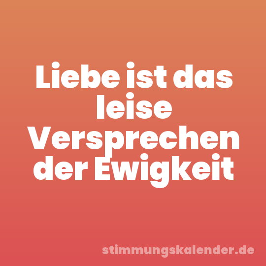 Liebe ist das leise Versprechen der Ewigkeit