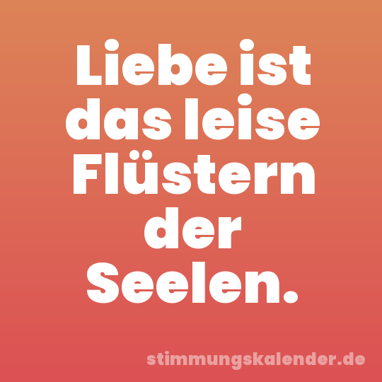 Liebe ist das leise Flüstern der Seelen.