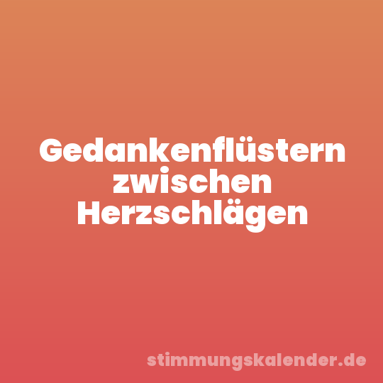 Gedankenflüstern zwischen Herzschlägen