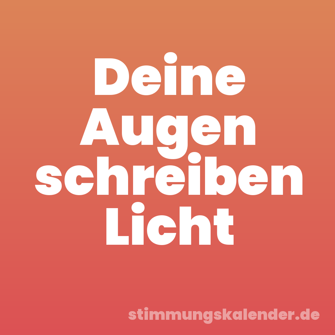 Deine Augen schreiben Licht
