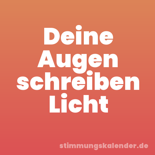 Deine Augen schreiben Licht