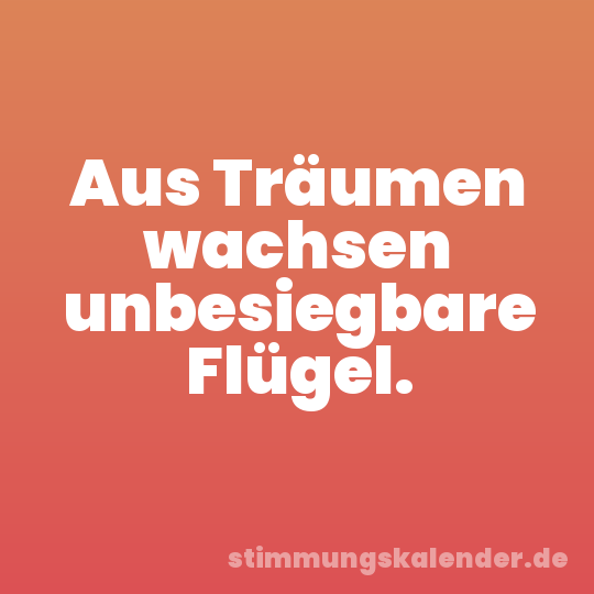Aus Träumen wachsen unbesiegbare Flügel.