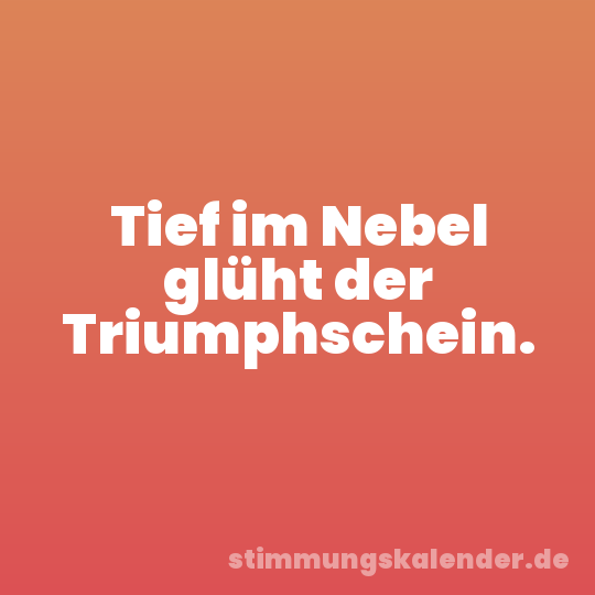 Tief im Nebel glüht der Triumphschein.