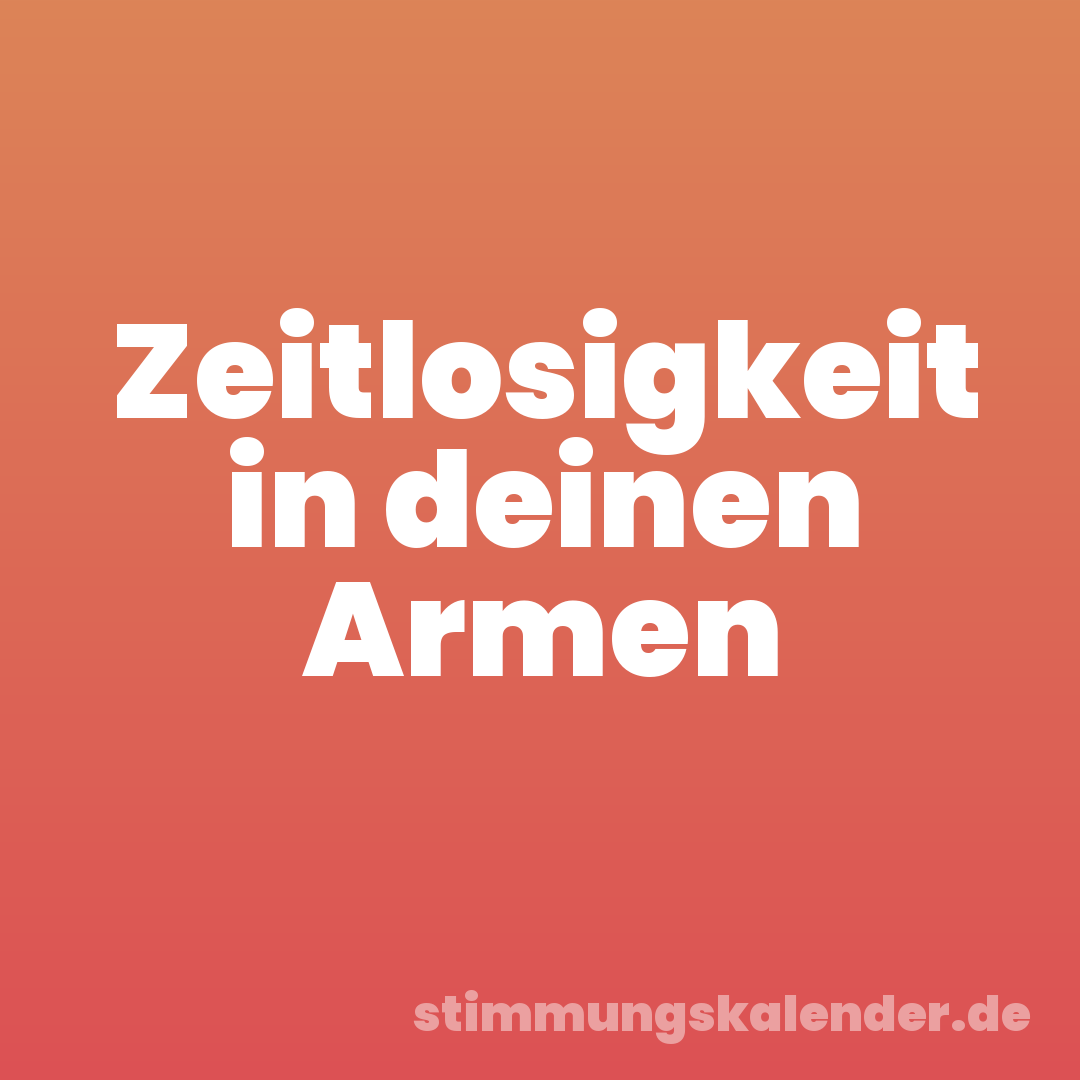 Zeitlosigkeit in deinen Armen