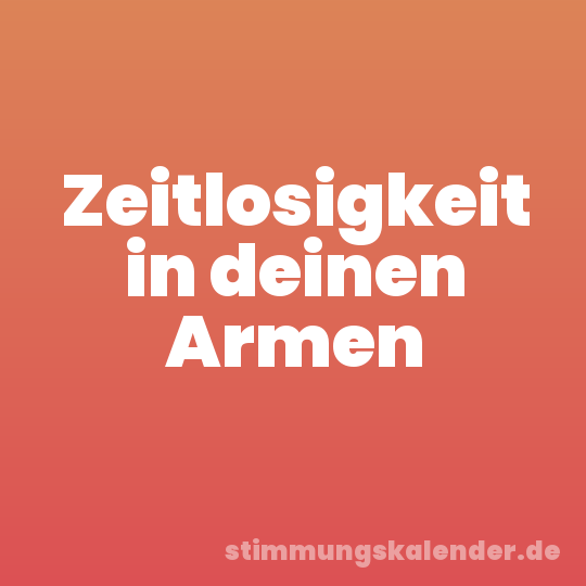 Zeitlosigkeit in deinen Armen