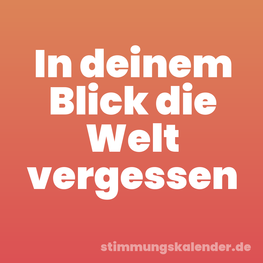In deinem Blick die Welt vergessen