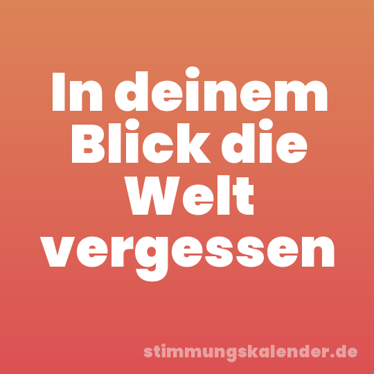 In deinem Blick die Welt vergessen