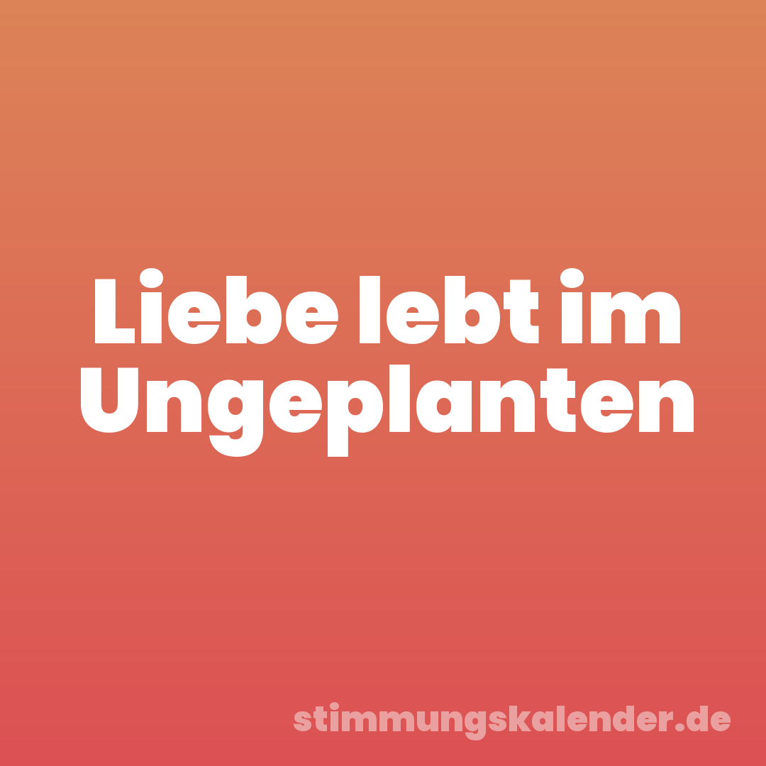 Liebe lebt im Ungeplanten
