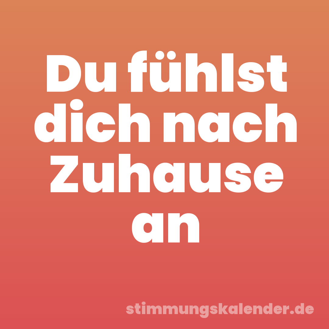 Du fühlst dich nach Zuhause an