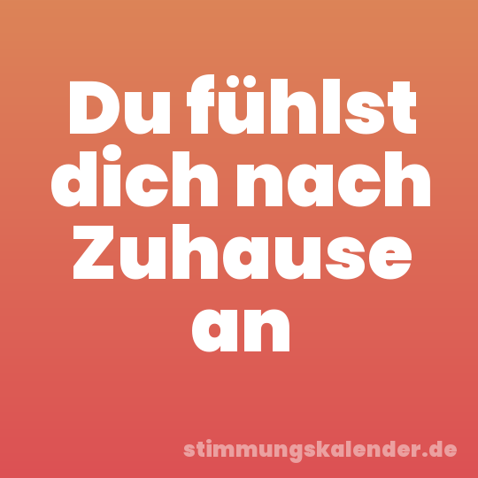 Du fühlst dich nach Zuhause an