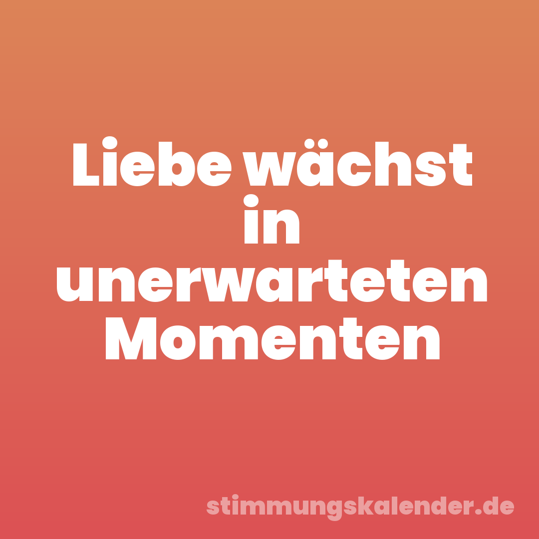 Liebe wächst in unerwarteten Momenten