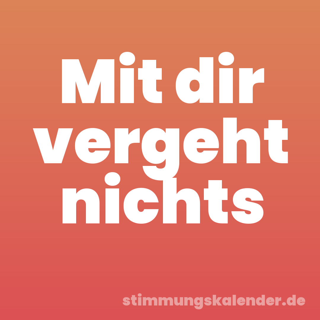 Mit dir vergeht nichts