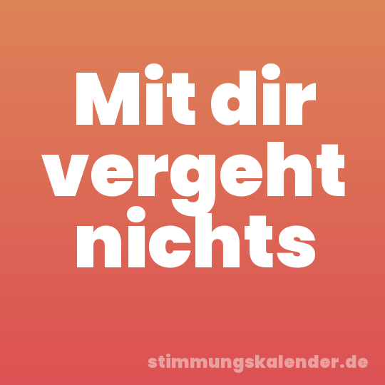 Mit dir vergeht nichts