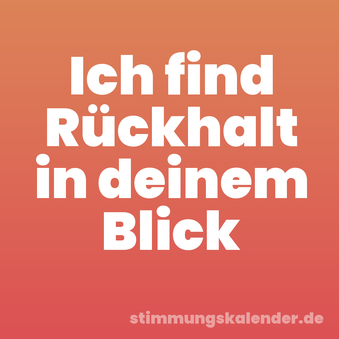 Ich find Rückhalt in deinem Blick