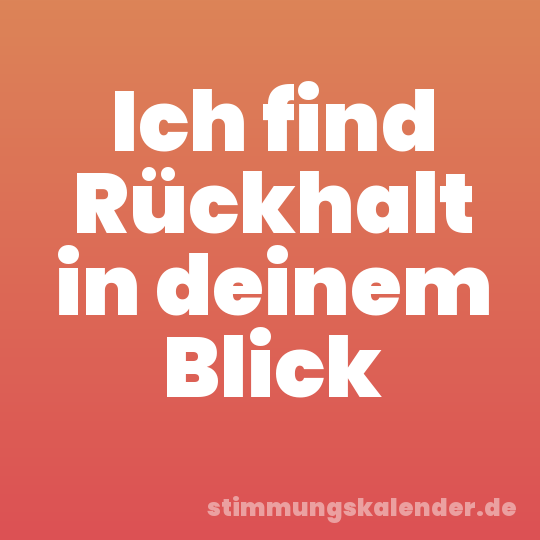 Ich find Rückhalt in deinem Blick
