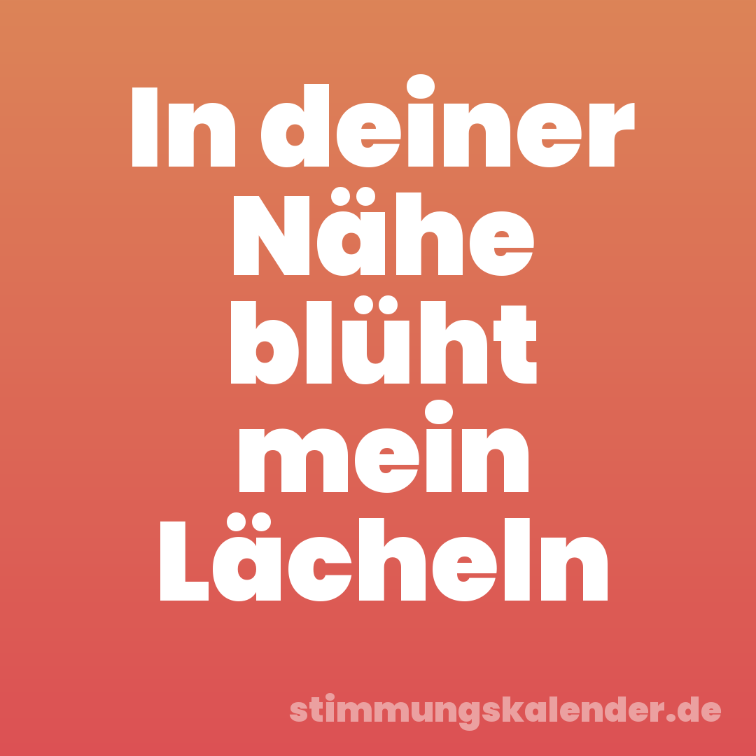 In deiner Nähe blüht mein Lächeln