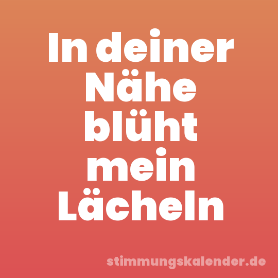 In deiner Nähe blüht mein Lächeln