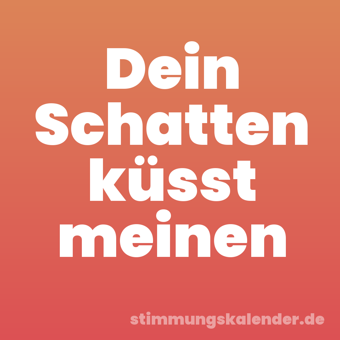 Dein Schatten küsst meinen